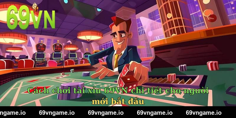 Cách chơi tài xỉu 69VN chi tiết cho người mới bắt đầu
