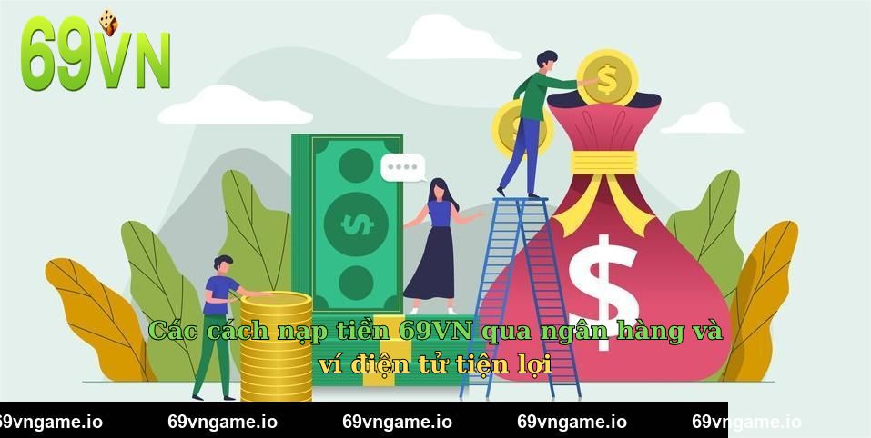 Các cách nạp tiền 69VN qua ngân hàng và ví điện tử tiện lợi