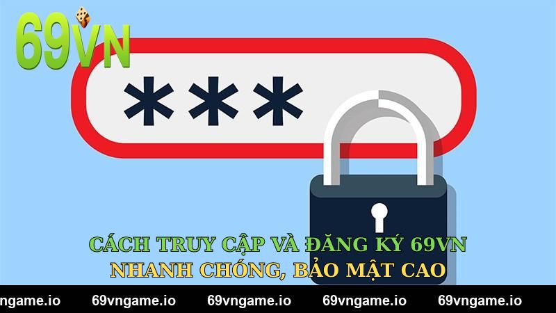 Cách truy cập và đăng ký 69VN nhanh chóng, bảo mật cao