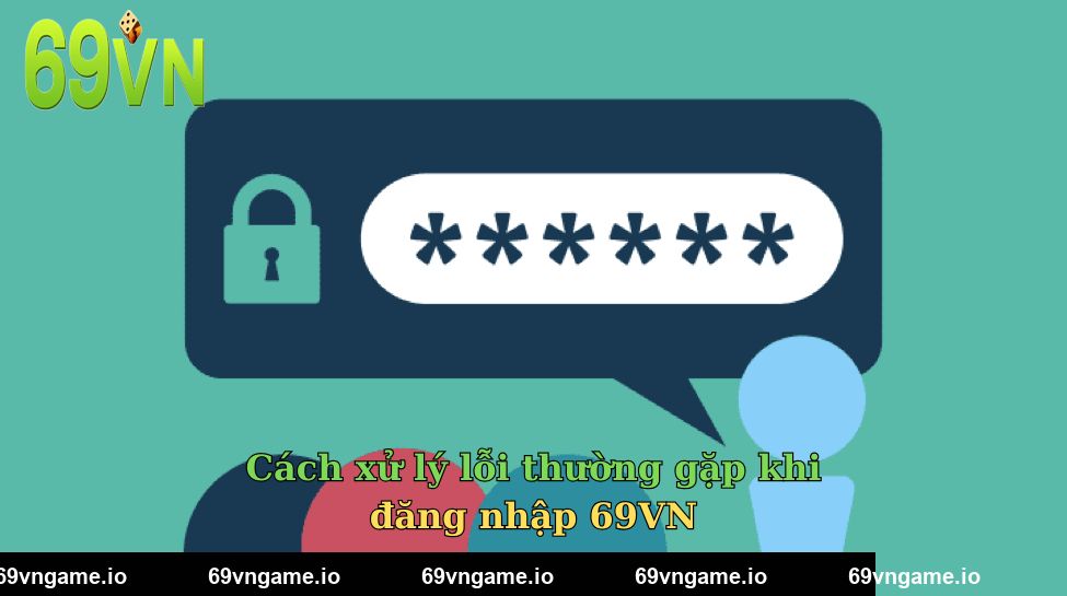 Cách xử lý lỗi thường gặp khi đăng nhập 69VN