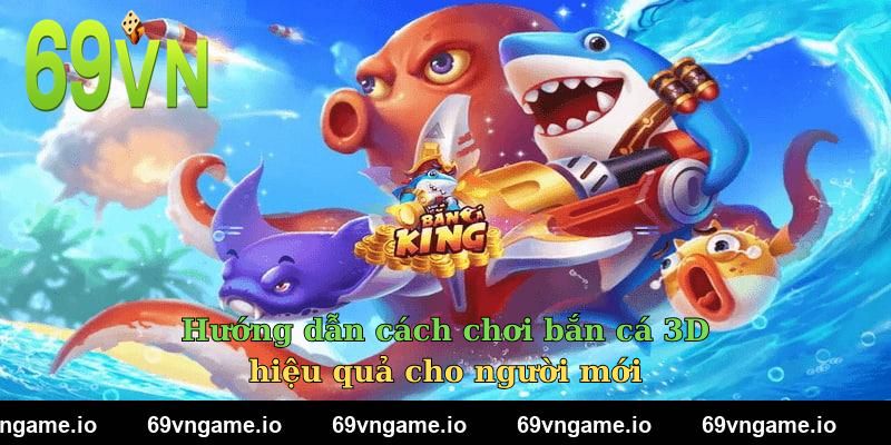 Hướng dẫn cách chơi bắn cá 3D hiệu quả cho người mới