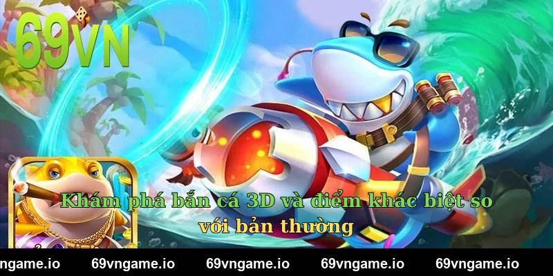 Khám phá bắn cá 3D và điểm khác biệt so với bản thường