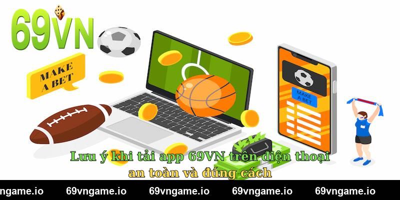 Lưu ý khi tải app 69VN trên điện thoại an toàn và đúng cách