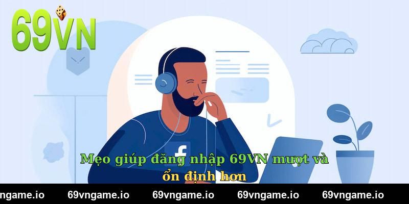 Mẹo giúp đăng nhập 69VN mượt và ổn định hơn