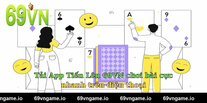 Tải App Tiến Lên 69VN chơi bài cực nhanh trên điện thoại