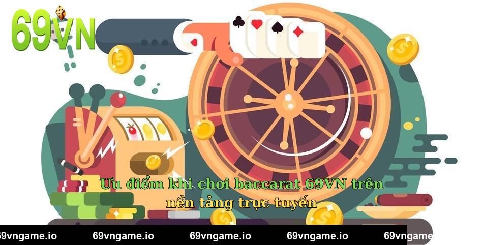 Ưu điểm khi chơi baccarat 69VN trên nền tảng trực tuyến