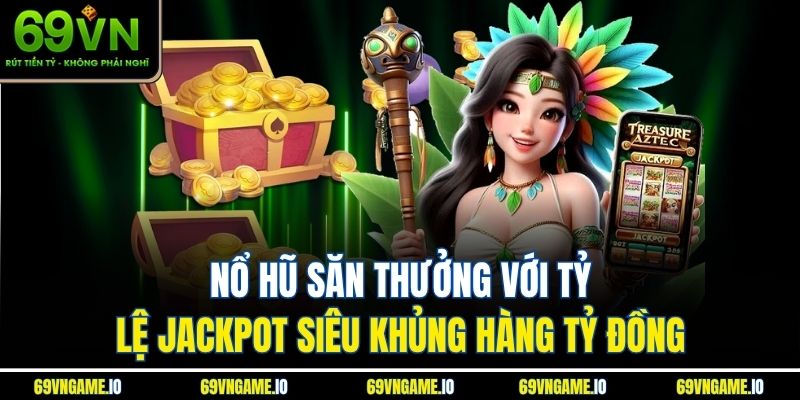 Nổ hũ săn thưởng với tỷ lệ Jackpot siêu khủng hàng tỷ đồng